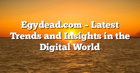 Egydead.com – Latest Trends and Insights in the Digital World