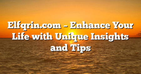 Elfqrin.com – Enhance Your Life with Unique Insights and Tips