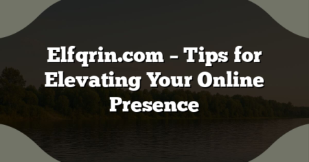 Elfqrin.com – Tips for Elevating Your Online Presence