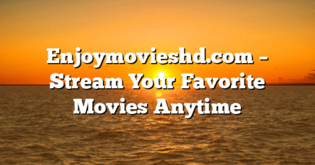 Enjoymovieshd.com – Stream Your Favorite Movies Anytime