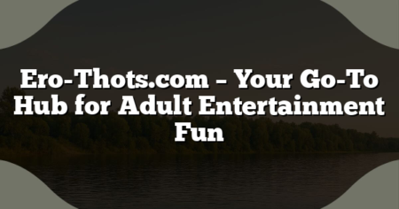 Ero-Thots.com – Your Go-To Hub for Adult Entertainment Fun