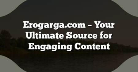 Erogarga.com – Your Ultimate Source for Engaging Content