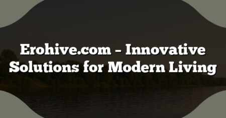 Erohive.com – Innovative Solutions for Modern Living