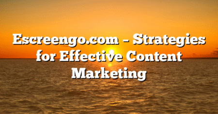 Escreengo.com – Strategies for Effective Content Marketing