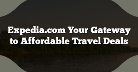 Expedia.com Your Gateway to Affordable Travel Deals
