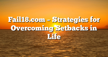 Fail18.com – Strategies for Overcoming Setbacks in Life