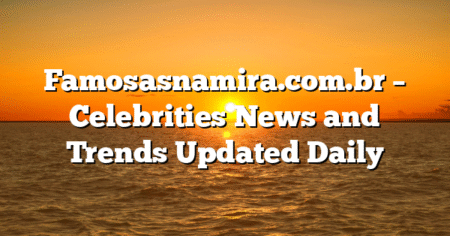 Famosasnamira.com.br – Celebrities News and Trends Updated Daily