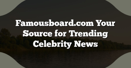 Famousboard.com Your Source for Trending Celebrity News