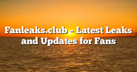 Fanleaks.club – Latest Leaks and Updates for Fans