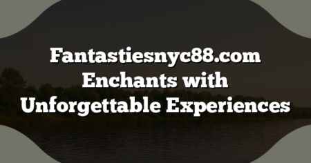 Fantastiesnyc88.com Enchants with Unforgettable Experiences