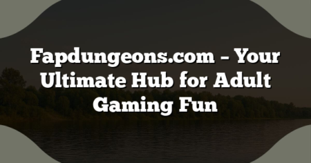 Fapdungeons.com – Your Ultimate Hub for Adult Gaming Fun