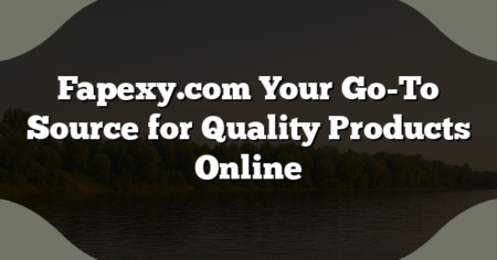 Fapexy.com Your Go-To Source for Quality Products Online