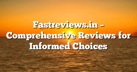 Fastreviews.in – Comprehensive Reviews for Informed Choices