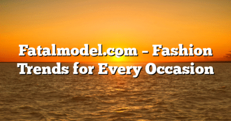 Fatalmodel.com – Fashion Trends for Every Occasion