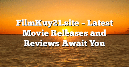 FilmKuy21.site – Latest Movie Releases and Reviews Await You
