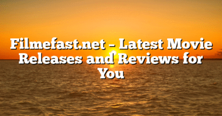 Filmefast.net – Latest Movie Releases and Reviews for You