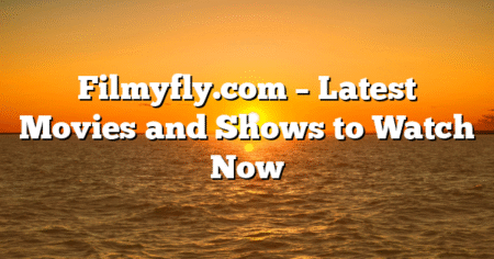 Filmyfly.com – Latest Movies and Shows to Watch Now