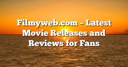 Filmyweb.com – Latest Movie Releases and Reviews for Fans