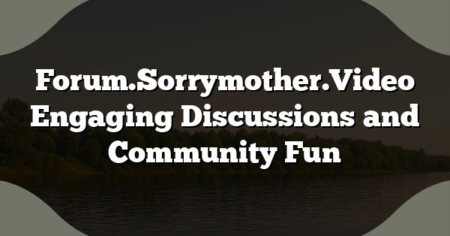 Forum.Sorrymother.Video Engaging Discussions and Community Fun