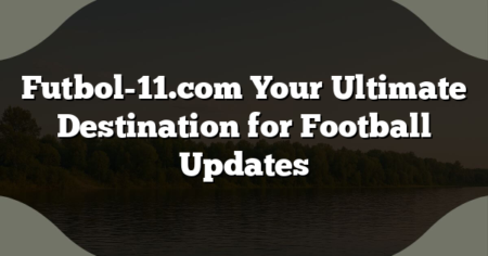 Futbol-11.com Your Ultimate Destination for Football Updates