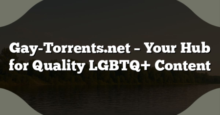 Gay-Torrents.net – Your Hub for Quality LGBTQ+ Content