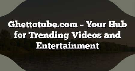 Ghettotube.com – Your Hub for Trending Videos and Entertainment