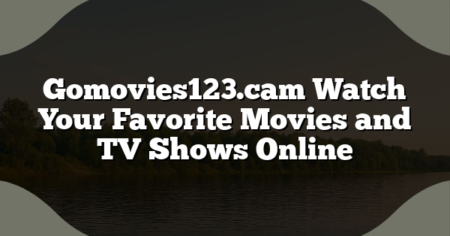 Gomovies123.cam Watch Your Favorite Movies and TV Shows Online