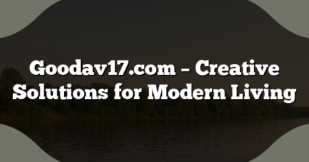 Goodav17.com – Creative Solutions for Modern Living