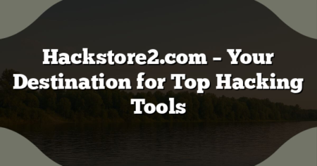 Hackstore2.com – Your Destination for Top Hacking Tools