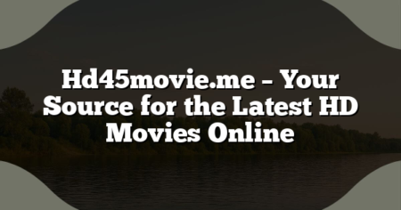 Hd45movie.me – Your Source for the Latest HD Movies Online