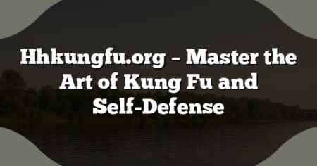 Hhkungfu.org – Master the Art of Kung Fu and Self-Defense
