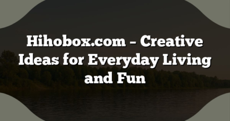Hihobox.com – Creative Ideas for Everyday Living and Fun