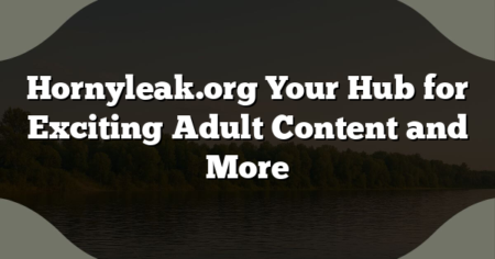 Hornyleak.org Your Hub for Exciting Adult Content and More