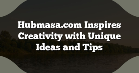 Hubmasa.com Inspires Creativity with Unique Ideas and Tips