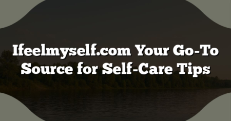 Ifeelmyself.com Your Go-To Source for Self-Care Tips