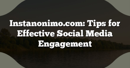 Instanonimo.com: Tips for Effective Social Media Engagement