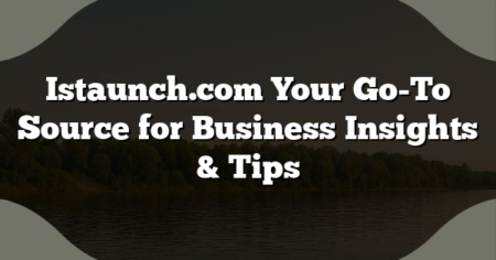 Istaunch.com Your Go-To Source for Business Insights & Tips
