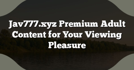 Jav777.xyz Premium Adult Content for Your Viewing Pleasure