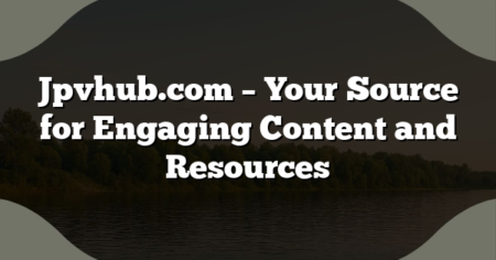 Jpvhub.com – Your Source for Engaging Content and Resources
