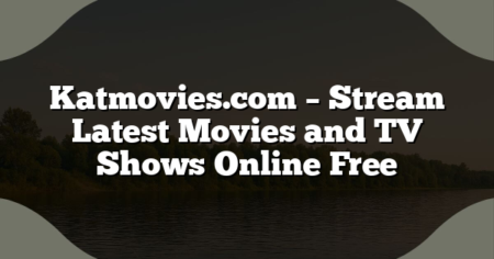 Katmovies.com – Stream Latest Movies and TV Shows Online Free