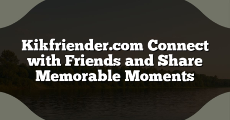 Kikfriender.com Connect with Friends and Share Memorable Moments