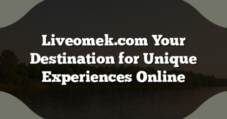 Liveomek.com Your Destination for Unique Experiences Online