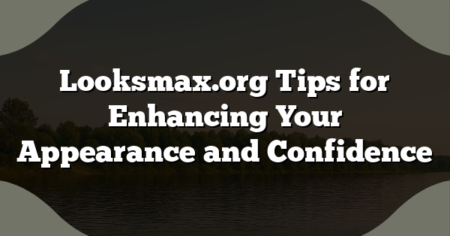 Looksmax.org Tips for Enhancing Your Appearance and Confidence