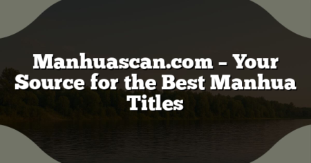 Manhuascan.com – Your Source for the Best Manhua Titles