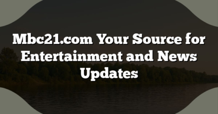 Mbc21.com Your Source for Entertainment and News Updates
