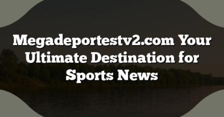 Megadeportestv2.com Your Ultimate Destination for Sports News