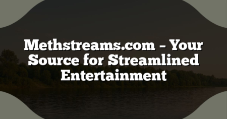 Methstreams.com – Your Source for Streamlined Entertainment