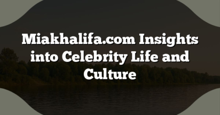 Miakhalifa.com Insights into Celebrity Life and Culture
