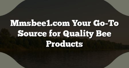 Mmsbee1.com Your Go-To Source for Quality Bee Products