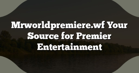 Mrworldpremiere.wf Your Source for Premier Entertainment